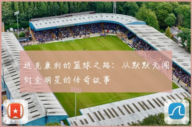 迈克康利的篮球之路：从默默无闻到全明星的传奇故事