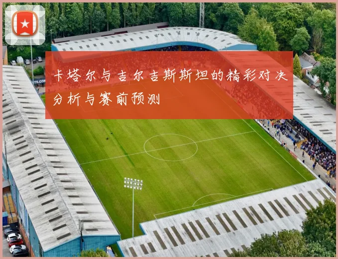 卡塔尔与吉尔吉斯斯坦的精彩对决分析与赛前预测