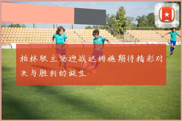 柏林联主场迎战达姆施期待精彩对决与胜利的诞生