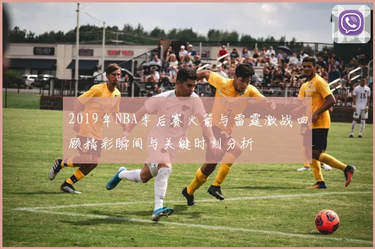 2019年NBA季后赛火箭与雷霆激战回顾精彩瞬间与关键时刻分析