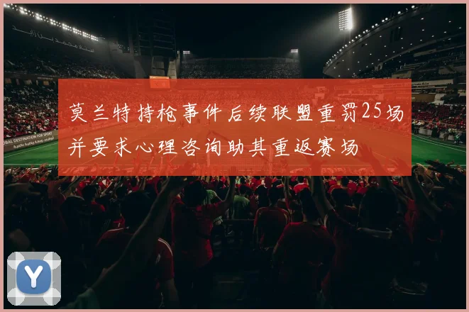 莫兰特持枪事件后续联盟重罚25场并要求心理咨询助其重返赛场